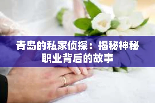 青岛的私家侦探：揭秘神秘职业背后的故事