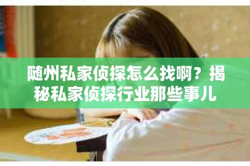 随州私家侦探怎么找啊？揭秘私家侦探行业那些事儿