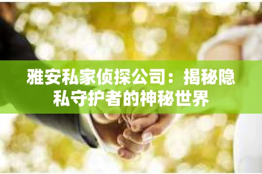 雅安私家侦探公司：揭秘隐私守护者的神秘世界