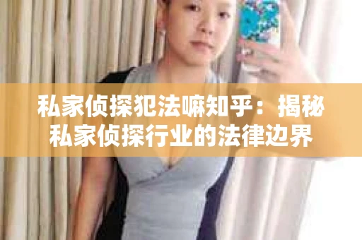 私家侦探犯法嘛知乎：揭秘私家侦探行业的法律边界