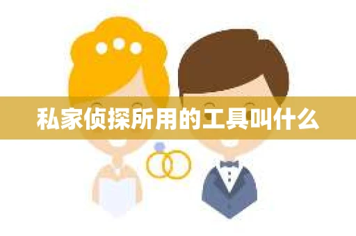 私家侦探所用的工具叫什么