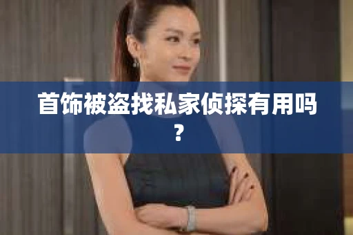 首饰被盗找私家侦探有用吗？