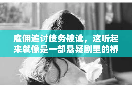 雇佣追讨债务被讹，这听起来就像是一部悬疑剧里的桥段，但现实中这样的故事却屡见不鲜。今天，我们就来聊聊这个话题，看看在追讨债务的过程中，如何避免被讹，以及一旦遭遇这种情况，我们应该如何应对。