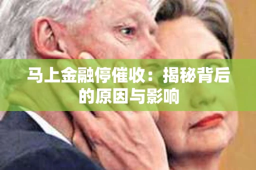马上金融停催收：揭秘背后的原因与影响