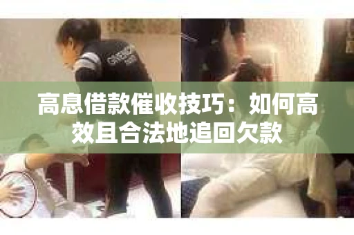 高息借款催收技巧：如何高效且合法地追回欠款