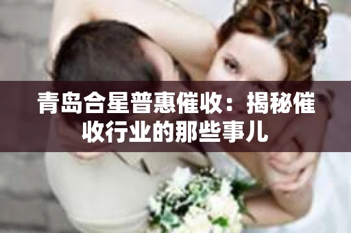 青岛合星普惠催收：揭秘催收行业的那些事儿