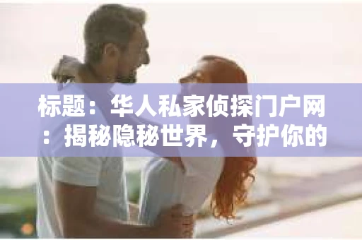标题：华人私家侦探门户网：揭秘隐秘世界，守护你的隐私防线