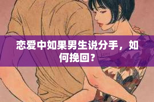 恋爱中如果男生说分手，如何挽回？