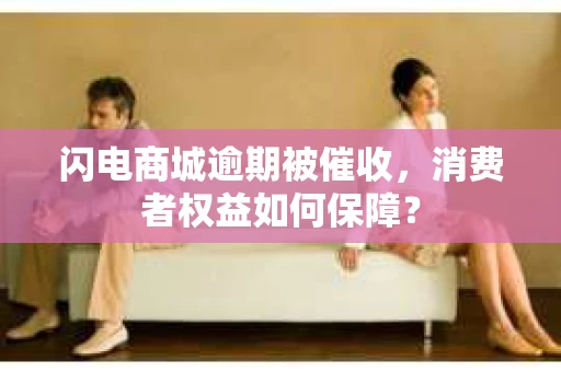 闪电商城逾期被催收，消费者权益如何保障？