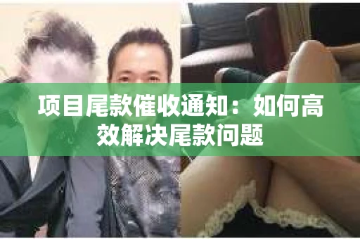 项目尾款催收通知：如何高效解决尾款问题