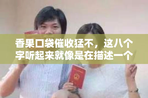 香果口袋催收猛不，这八个字听起来就像是在描述一个发生在身边的故事。今天，我们就来聊聊这个话题，揭开香果口袋催收的神秘面纱。