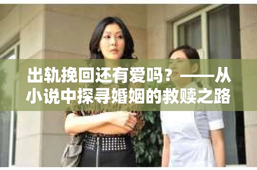 出轨挽回还有爱吗？——从小说中探寻婚姻的救赎之路