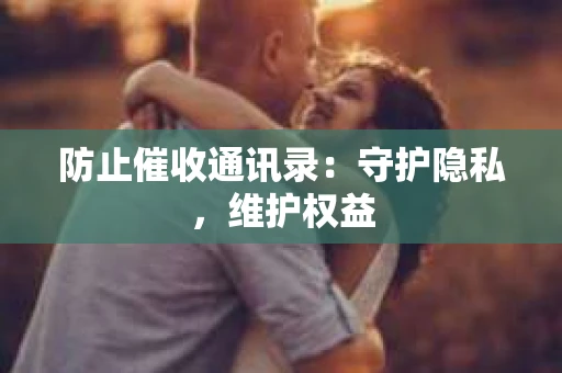 防止催收通讯录：守护隐私，维护权益