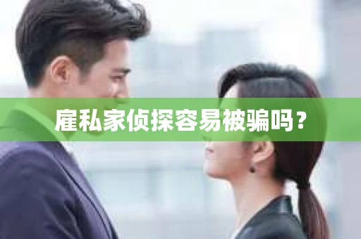 雇私家侦探容易被骗吗？