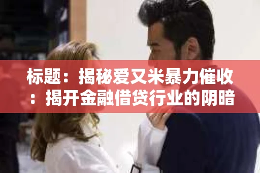 标题：揭秘爱又米暴力催收：揭开金融借贷行业的阴暗面