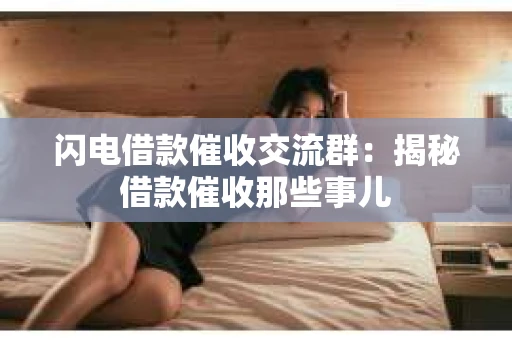 闪电借款催收交流群：揭秘借款催收那些事儿