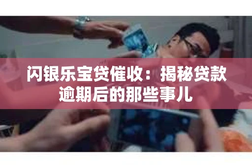 闪银乐宝贷催收：揭秘贷款逾期后的那些事儿
