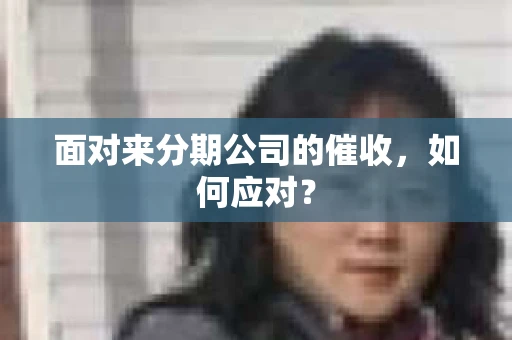 面对来分期公司的催收，如何应对？
