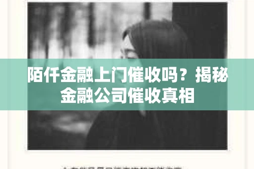 陌仟金融上门催收吗？揭秘金融公司催收真相