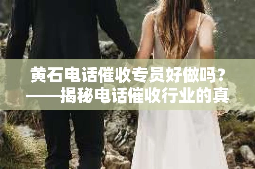黄石电话催收专员好做吗？——揭秘电话催收行业的真实面貌