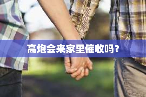 高炮会来家里催收吗？
