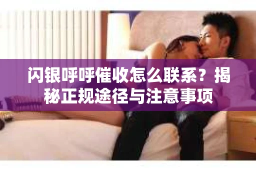 闪银呼呼催收怎么联系？揭秘正规途径与注意事项