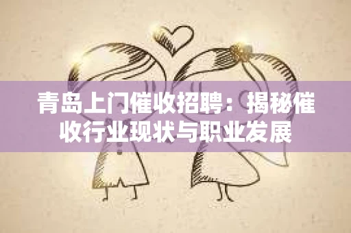 青岛上门催收招聘：揭秘催收行业现状与职业发展