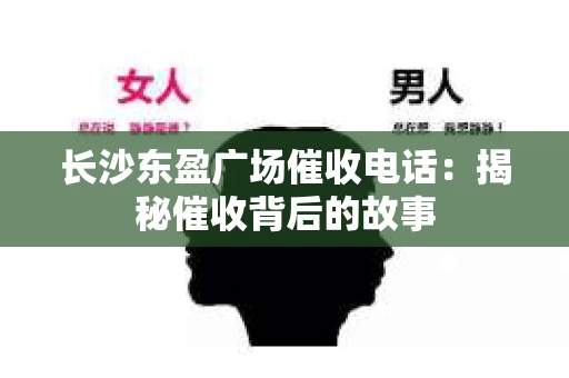 长沙东盈广场催收电话：揭秘催收背后的故事