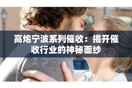 高炮宁波系列催收：揭开催收行业的神秘面纱