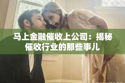 马上金融催收上公司：揭秘催收行业的那些事儿