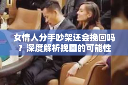 女情人分手吵架还会挽回吗？深度解析挽回的可能性
