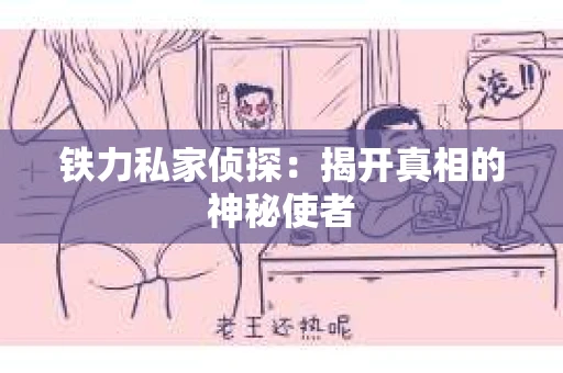 铁力私家侦探：揭开真相的神秘使者