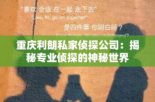 重庆利朗私家侦探公司：揭秘专业侦探的神秘世界
