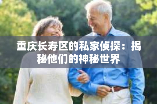 重庆长寿区的私家侦探：揭秘他们的神秘世界