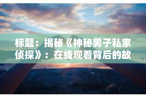 标题：揭秘《神秘男子私家侦探》：在线观看背后的故事
