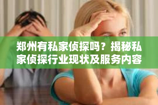 郑州有私家侦探吗？揭秘私家侦探行业现状及服务内容