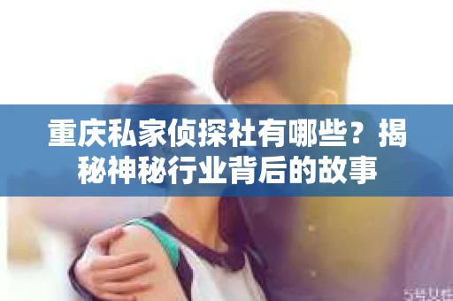 重庆私家侦探社有哪些？揭秘神秘行业背后的故事