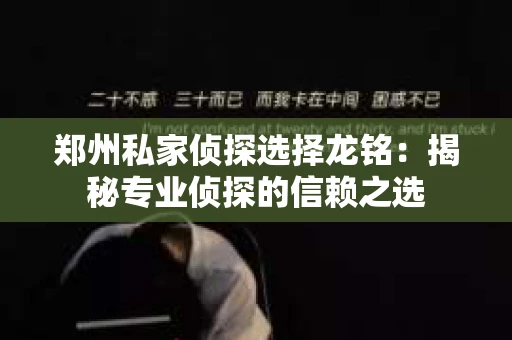 郑州私家侦探选择龙铭：揭秘专业侦探的信赖之选
