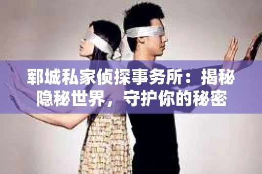 郓城私家侦探事务所：揭秘隐秘世界，守护你的秘密