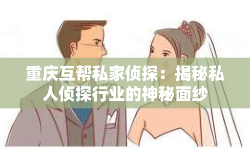 重庆互帮私家侦探：揭秘私人侦探行业的神秘面纱