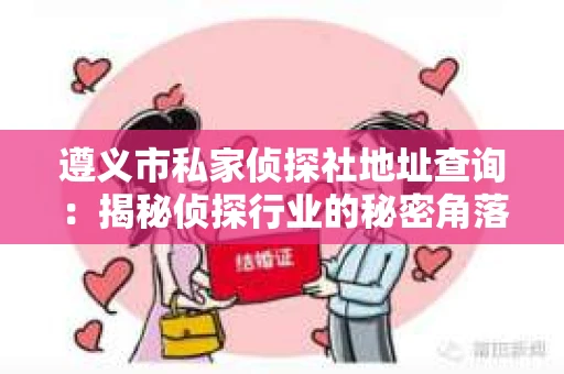 遵义市私家侦探社地址查询：揭秘侦探行业的秘密角落