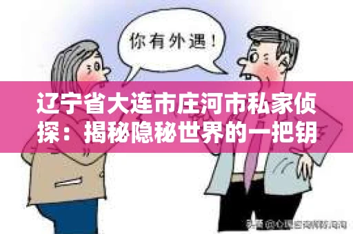 辽宁省大连市庄河市私家侦探：揭秘隐秘世界的一把钥匙