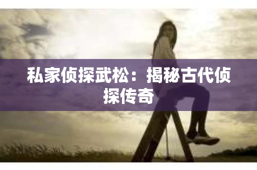 私家侦探武松：揭秘古代侦探传奇