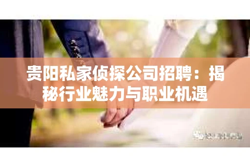 贵阳私家侦探公司招聘：揭秘行业魅力与职业机遇