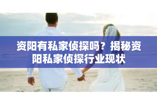 资阳有私家侦探吗？揭秘资阳私家侦探行业现状
