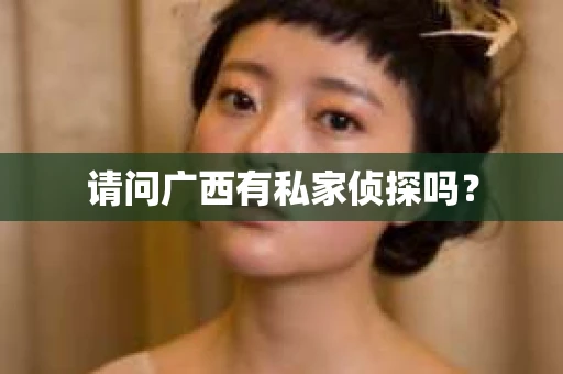 请问广西有私家侦探吗？