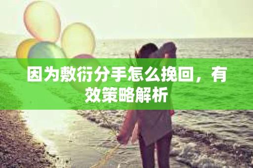 因为敷衍分手怎么挽回，有效策略解析