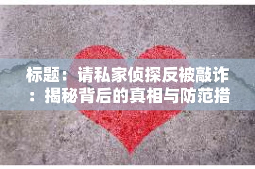 标题：请私家侦探反被敲诈：揭秘背后的真相与防范措施