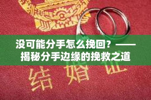 没可能分手怎么挽回？——揭秘分手边缘的挽救之道