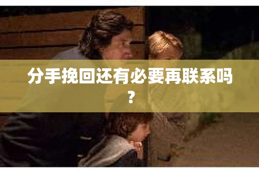 分手挽回还有必要再联系吗？